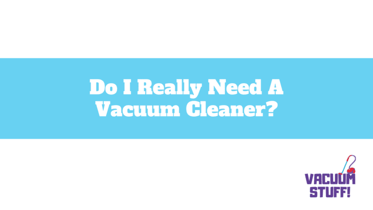 Do I Really Need A Vacuum Cleaner?