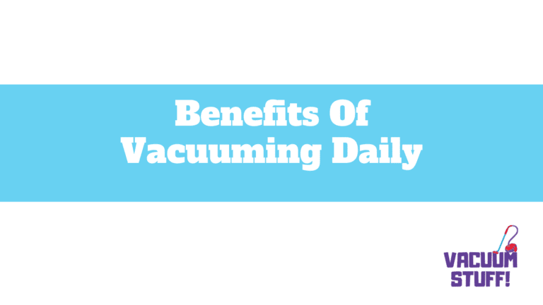 Benefits of Vacuuming Daily: 7 Critical Points