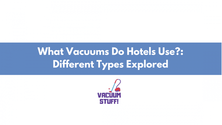 What Vacuums Do Hotels Use?: Different Types Explored